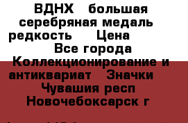 1.1) ВДНХ - большая серебряная медаль ( редкость ) › Цена ­ 6 500 - Все города Коллекционирование и антиквариат » Значки   . Чувашия респ.,Новочебоксарск г.